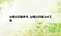 ip端口扫描命令_ip端口扫描.bat工具