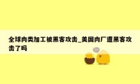 全球肉类加工被黑客攻击_美国肉厂遭黑客攻击了吗