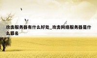 攻击服务器有什么好处_攻击网络服务器是什么罪名