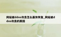 网站被ddos攻击怎么最快恢复_网站被ddos攻击的原因