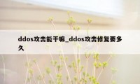 ddos攻击能干嘛_ddos攻击修复要多久