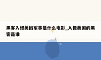 黑客入侵美俄军事是什么电影_入侵美国的黑客是谁