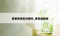 黑客网络有问题吗_黑客连网络