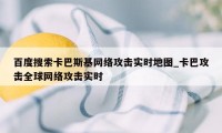 百度搜索卡巴斯基网络攻击实时地图_卡巴攻击全球网络攻击实时