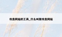 攻击网站的工具_什么叫做攻击网站