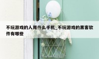 不玩游戏的人用什么手机_不玩游戏的黑客软件有哪些