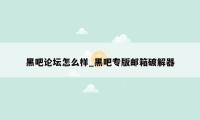 黑吧论坛怎么样_黑吧专版邮箱破解器