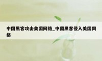中国黑客攻击美国网络_中国黑客侵入美国网络