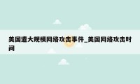 美国遭大规模网络攻击事件_美国网络攻击时间