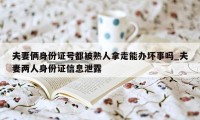 夫妻俩身份证号都被熟人拿走能办坏事吗_夫妻两人身份证信息泄露