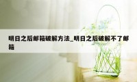 明日之后邮箱破解方法_明日之后破解不了邮箱
