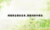 网络安全黑白名单_网络攻防中黑白