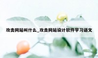 攻击网站叫什么_攻击网站设计软件学习语文