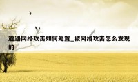 遭遇网络攻击如何处置_被网络攻击怎么发现的