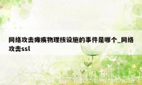 网络攻击瘫痪物理核设施的事件是哪个_网络攻击ssl