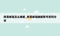 网易邮箱怎么破解_网易邮箱破解账号密码分享