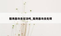 服务器攻击犯法吗_服务器攻击处理