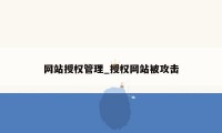 网站授权管理_授权网站被攻击