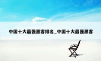 中国十大最强黑客排名_中国十大最强黑客