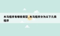木马程序有哪些类型_木马程序分为以下几类程序