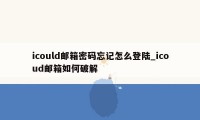 icould邮箱密码忘记怎么登陆_icoud邮箱如何破解
