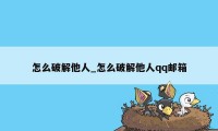 怎么破解他人_怎么破解他人qq邮箱