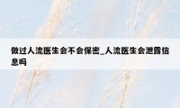 做过人流医生会不会保密_人流医生会泄露信息吗