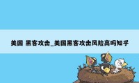 美国 黑客攻击_美国黑客攻击风险高吗知乎