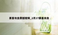 黑客攻击震撼视频_2月17黑客攻击