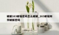 破解163邮箱密码怎么破解_163邮箱如何破解密码