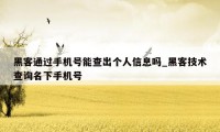 黑客通过手机号能查出个人信息吗_黑客技术查询名下手机号