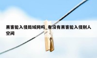 黑客能入侵局域网吗_有没有黑客能入侵别人空间