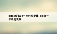 ddos攻击1g一小时多少钱_ddos一年攻击次数