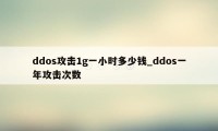 ddos攻击1g一小时多少钱_ddos一年攻击次数