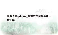 黑客入侵iphone_黑客攻击苹果手机一般干嘛