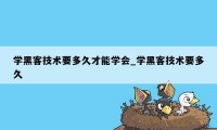 学黑客技术要多久才能学会_学黑客技术要多久