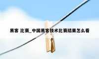 黑客 比赛_中国黑客技术比赛结果怎么看