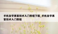 手机自学黑客技术入门教程下载_手机自学黑客技术入门教程