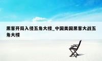 黑客开局入侵五角大楼_中国美国黑客大战五角大楼