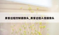 黑客远程控制摄像头_黑客远程入侵摄像头