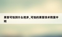 黑客可怕到什么地步_可怕的黑客技术教案中班