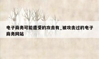 电子商务可能遭受的攻击有_被攻击过的电子商务网站