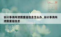 会计事务所泄露重组信息怎么办_会计事务所泄露重组信息