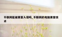 不联网能被黑客入侵吗_不联网的电脑黑客技术