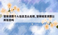警察泄露个人信息怎么处理_警察随意泄露公民信息吗