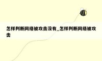 怎样判断网络被攻击没有_怎样判断网络被攻击