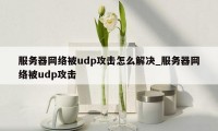 服务器网络被udp攻击怎么解决_服务器网络被udp攻击