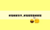 邮箱破解软件_邮箱提取器破解版