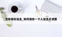 怎样保存信息_如何保存一个人信息不泄露