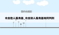 攻击他人服务器_攻击别人服务器如何判刑